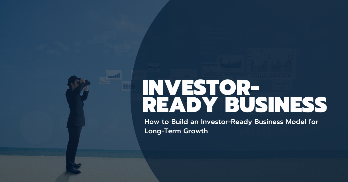 How to Build an Investor-Ready Business Model for Long-Term Growth